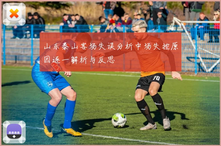 山东泰山客场失误分析中场失控原因逐一解析与反思