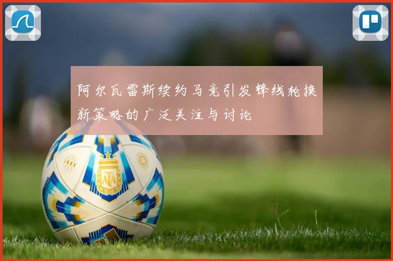 阿尔瓦雷斯续约马竞引发锋线轮换新策略的广泛关注与讨论