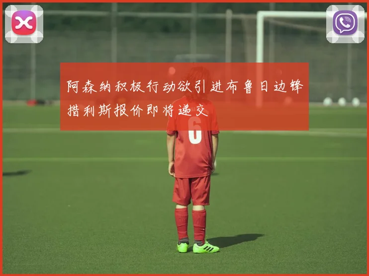 阿森纳积极行动欲引进布鲁日边锋措利斯报价即将递交